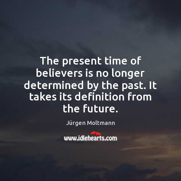 The present time of believers is no longer determined by the past. Jürgen Moltmann Picture Quote
