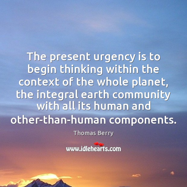 The present urgency is to begin thinking within the context of the Thomas Berry Picture Quote