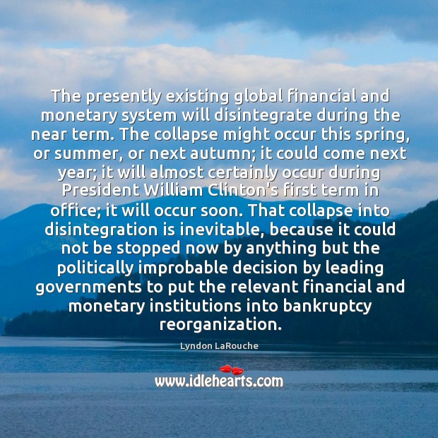 The presently existing global financial and monetary system will disintegrate during the Image