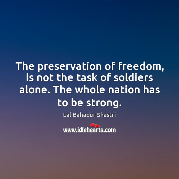 The preservation of freedom, is not the task of soldiers alone. The Strong Quotes Image