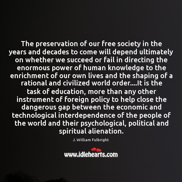 The preservation of our free society in the years and decades to J. William Fulbright Picture Quote