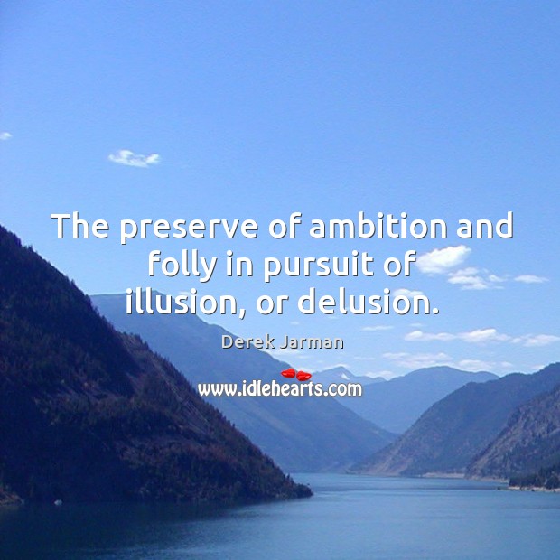 The preserve of ambition and folly in pursuit of illusion, or delusion. Derek Jarman Picture Quote