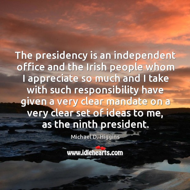 The presidency is an independent office and the irish people whom I appreciate so much and Appreciate Quotes Image