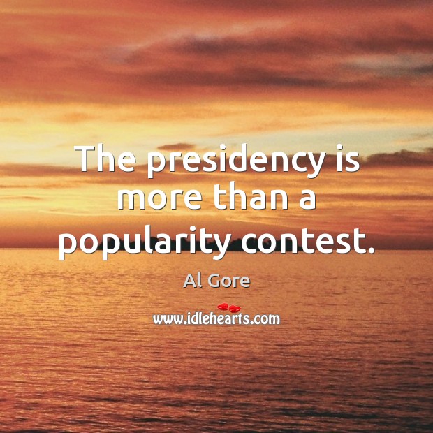 The presidency is more than a popularity contest. Al Gore Picture Quote