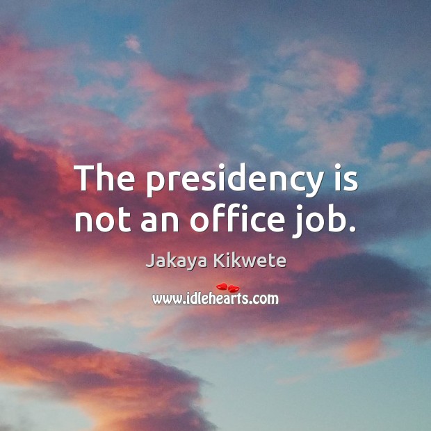 The presidency is not an office job. Image