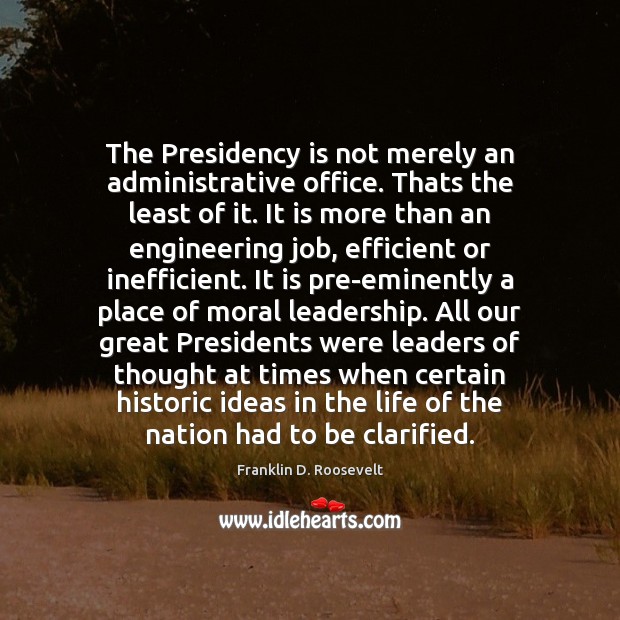 The Presidency is not merely an administrative office. Thats the least of Franklin D. Roosevelt Picture Quote