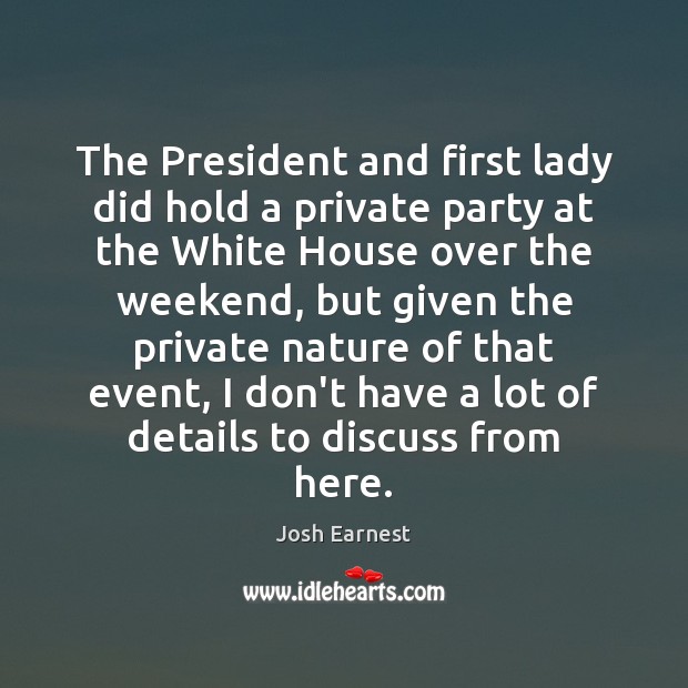 The President and first lady did hold a private party at the Josh Earnest Picture Quote