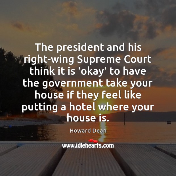 The president and his right-wing Supreme Court think it is ‘okay’ to Howard Dean Picture Quote