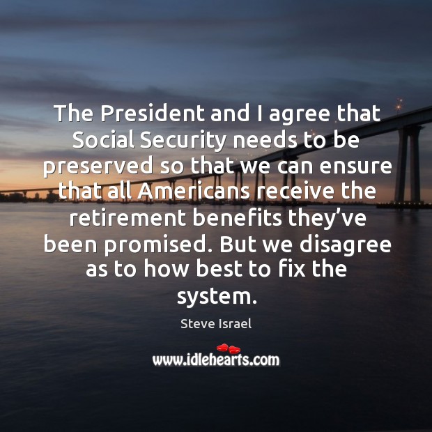 The president and I agree that social security needs to be preserved so that we Agree Quotes Image