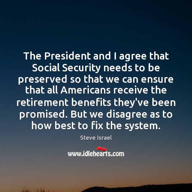 The President and I agree that Social Security needs to be preserved Steve Israel Picture Quote