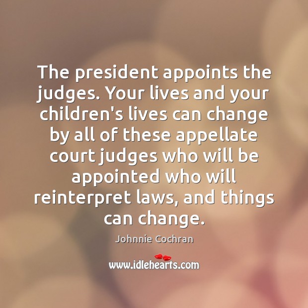 The president appoints the judges. Your lives and your children’s lives can Johnnie Cochran Picture Quote