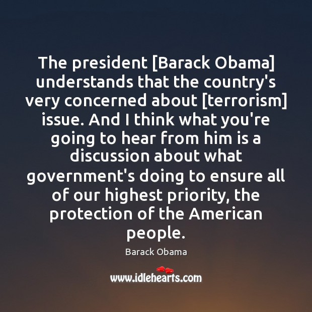 The president [Barack Obama] understands that the country’s very concerned about [terrorism] Priority Quotes Image