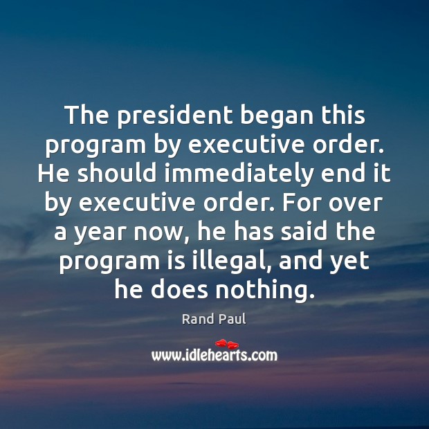 The president began this program by executive order. He should immediately end Rand Paul Picture Quote