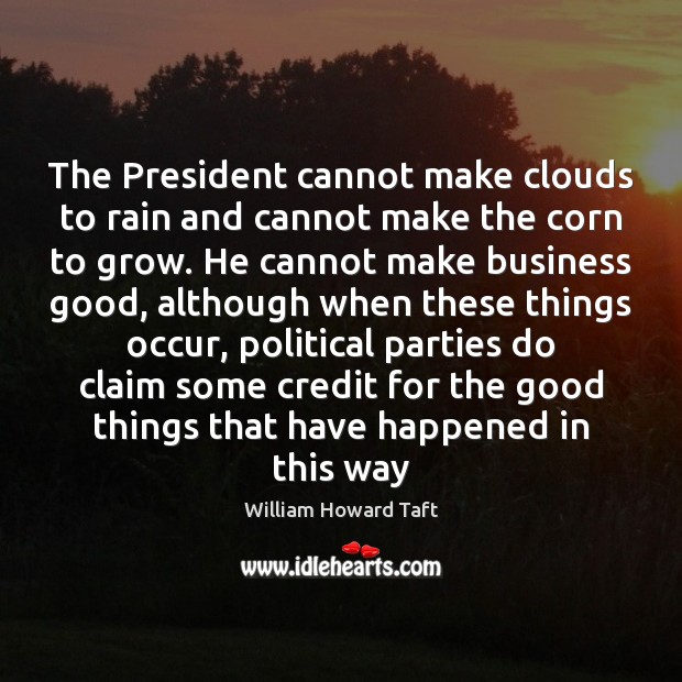 The President cannot make clouds to rain and cannot make the corn William Howard Taft Picture Quote