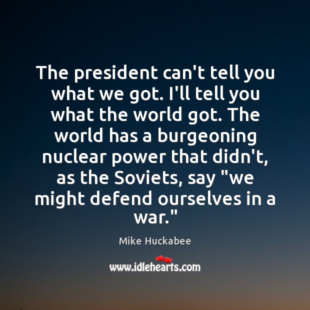 The president can’t tell you what we got. I’ll tell you what Mike Huckabee Picture Quote