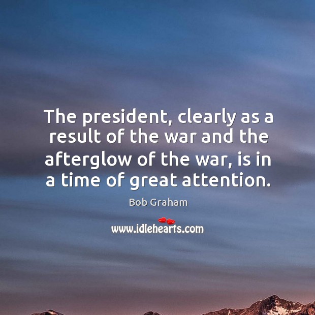 The president, clearly as a result of the war and the afterglow of the war Bob Graham Picture Quote