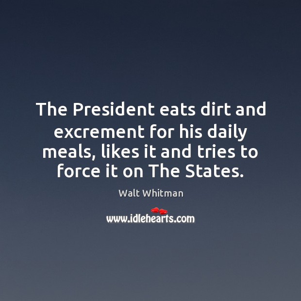 The President eats dirt and excrement for his daily meals, likes it Walt Whitman Picture Quote