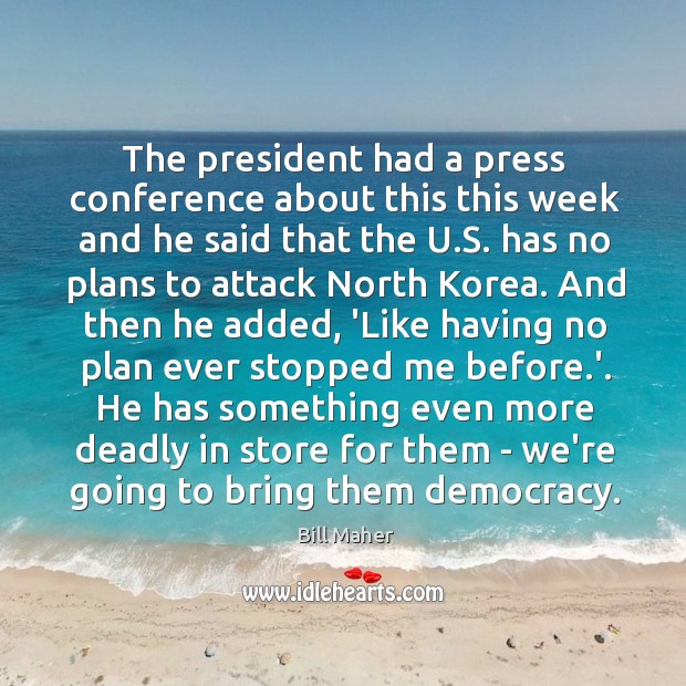 The president had a press conference about this this week and he Bill Maher Picture Quote