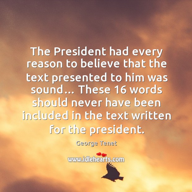 The president had every reason to believe that the text presented to him was sound… George Tenet Picture Quote