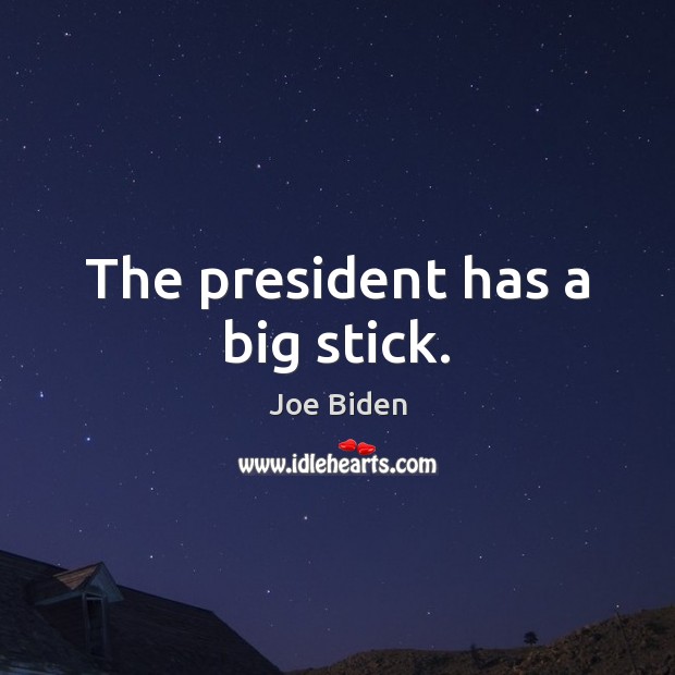 The president has a big stick. Joe Biden Picture Quote
