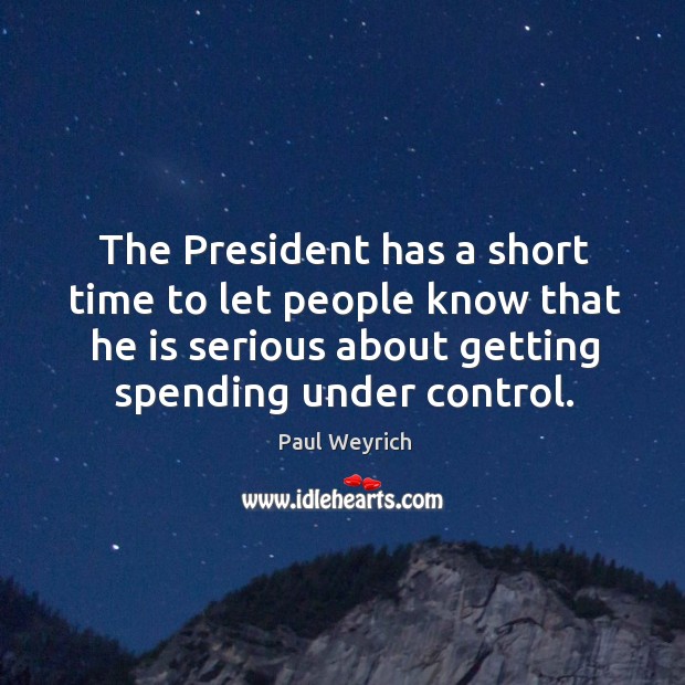 The president has a short time to let people know that he is serious about getting spending under control. Paul Weyrich Picture Quote
