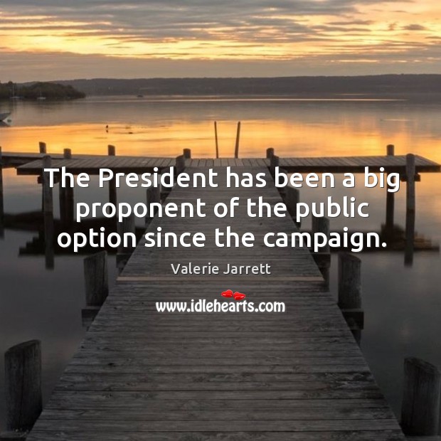 The president has been a big proponent of the public option since the campaign. Valerie Jarrett Picture Quote