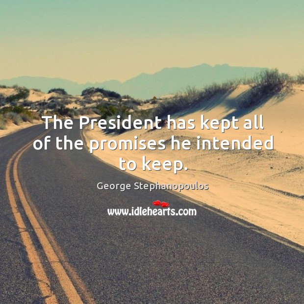 The president has kept all of the promises he intended to keep. George Stephanopoulos Picture Quote