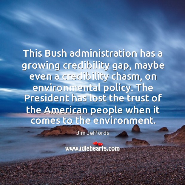 The president has lost the trust of the american people when it comes to the environment. Jim Jeffords Picture Quote