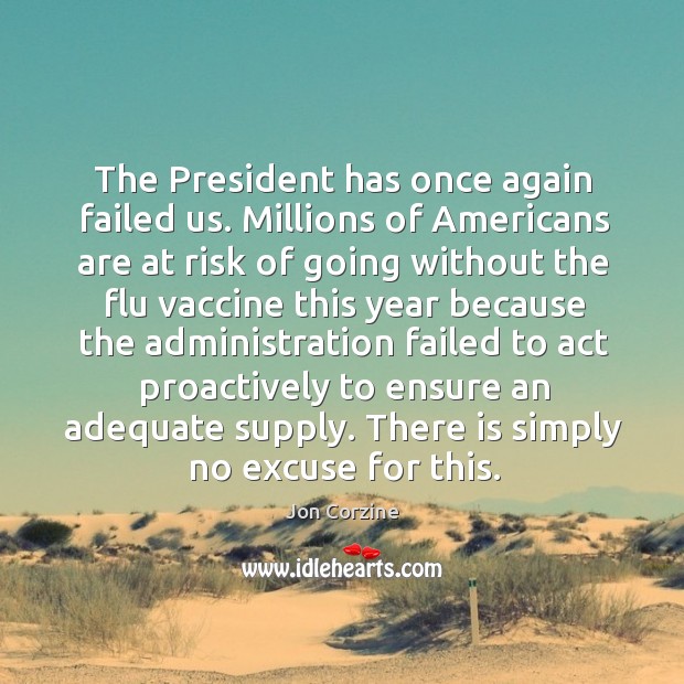 The president has once again failed us. Millions of americans are at risk of going without Jon Corzine Picture Quote