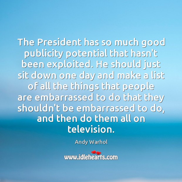 The President has so much good publicity potential that hasn’t been exploited. Andy Warhol Picture Quote