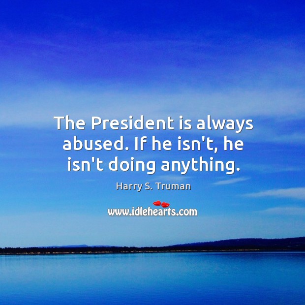 The President is always abused. If he isn’t, he isn’t doing anything. Image