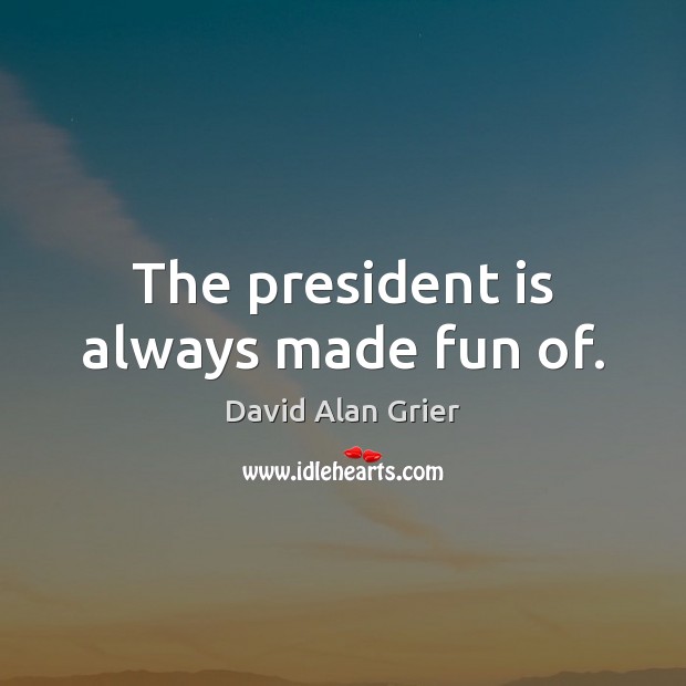 The president is always made fun of. David Alan Grier Picture Quote