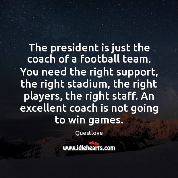 The president is just the coach of a football team. You need Questlove Picture Quote