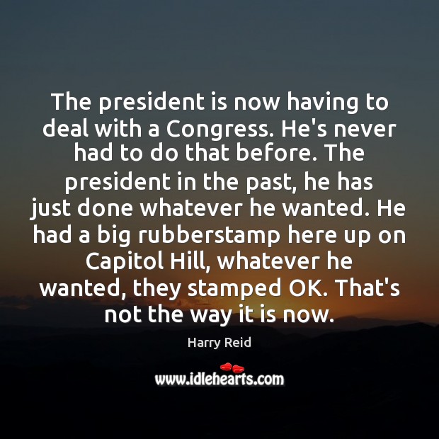 The president is now having to deal with a Congress. He’s never Harry Reid Picture Quote