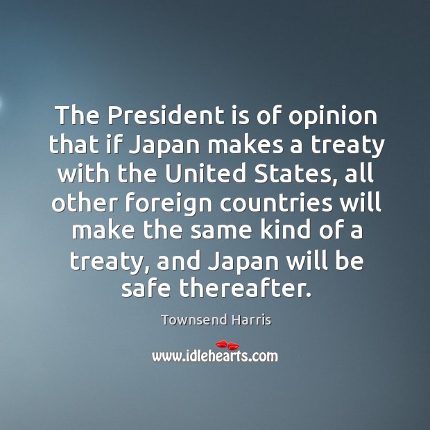 The president is of opinion that if japan makes a treaty with the united states Stay Safe Quotes Image