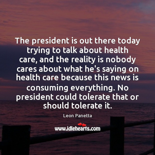 The president is out there today trying to talk about health care, Leon Panetta Picture Quote