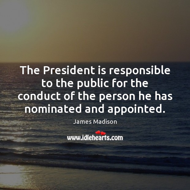 The President is responsible to the public for the conduct of the James Madison Picture Quote