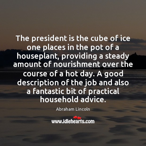 The president is the cube of ice one places in the pot Abraham Lincoln Picture Quote