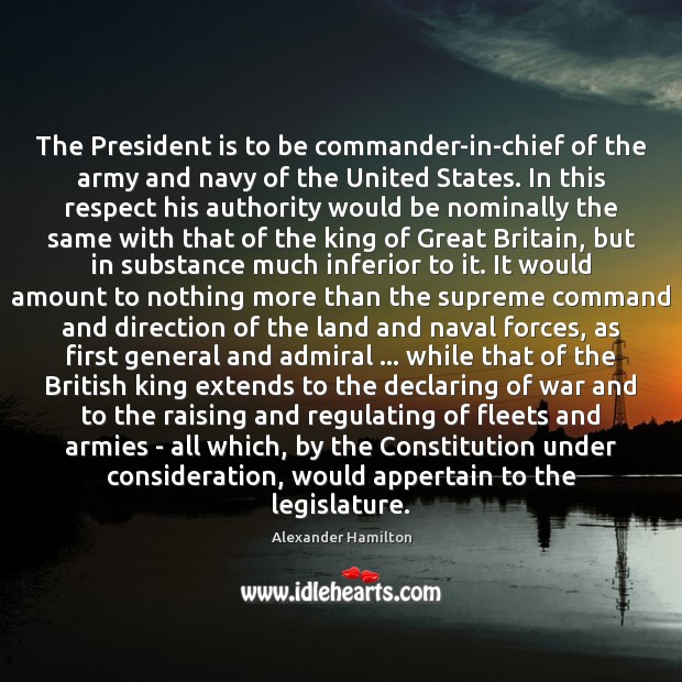 The President is to be commander-in-chief of the army and navy of Alexander Hamilton Picture Quote