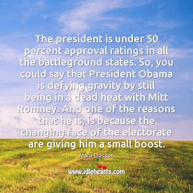 The president is under 50 percent approval ratings in all the battleground states. Mara Liasson Picture Quote
