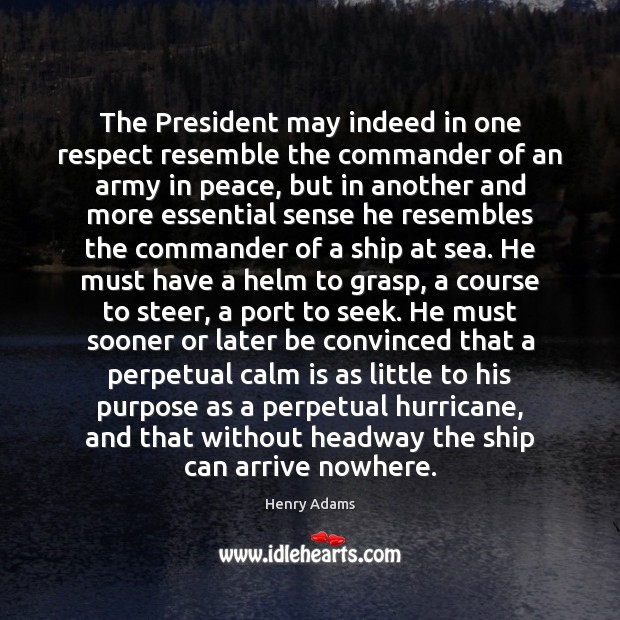 The President may indeed in one respect resemble the commander of an Henry Adams Picture Quote
