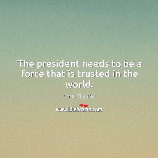 The president needs to be a force that is trusted in the world. Chris Christie Picture Quote