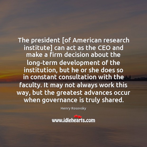 The president [of American research institute] can act as the CEO and Henry Rosovsky Picture Quote