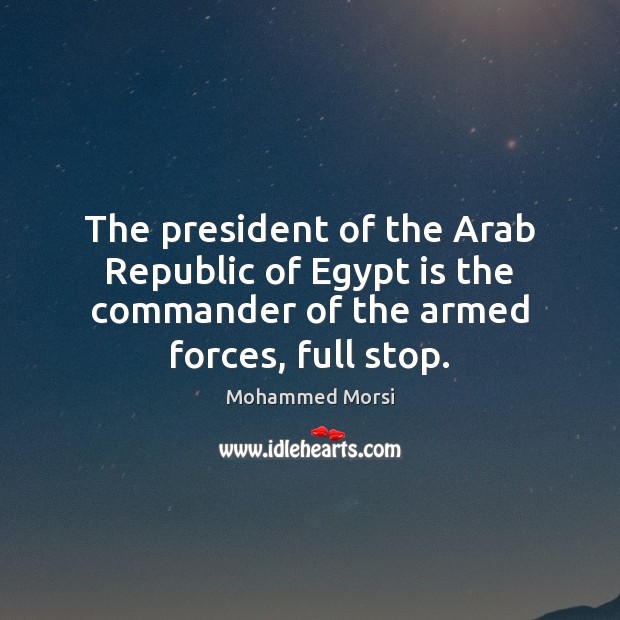 The president of the Arab Republic of Egypt is the commander of Mohammed Morsi Picture Quote