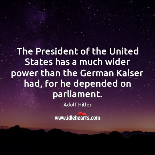 The President of the United States has a much wider power than Adolf Hitler Picture Quote