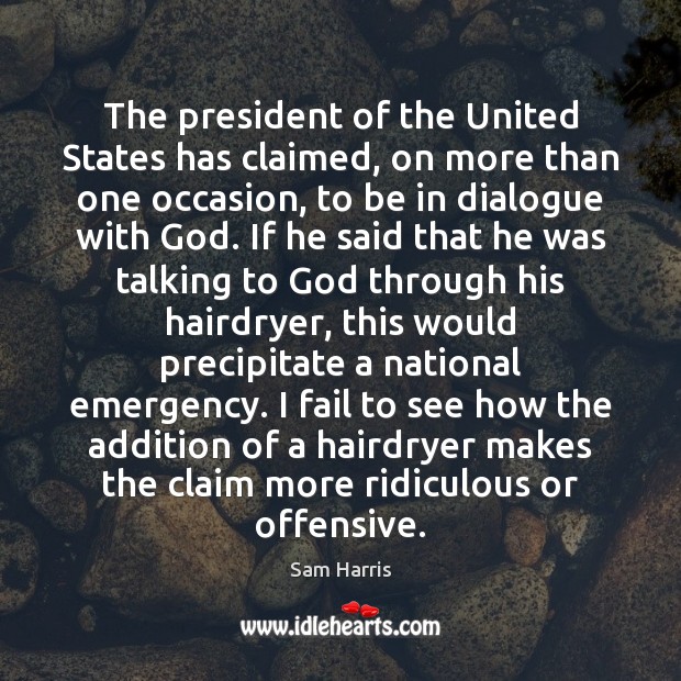 The president of the United States has claimed, on more than one Sam Harris Picture Quote
