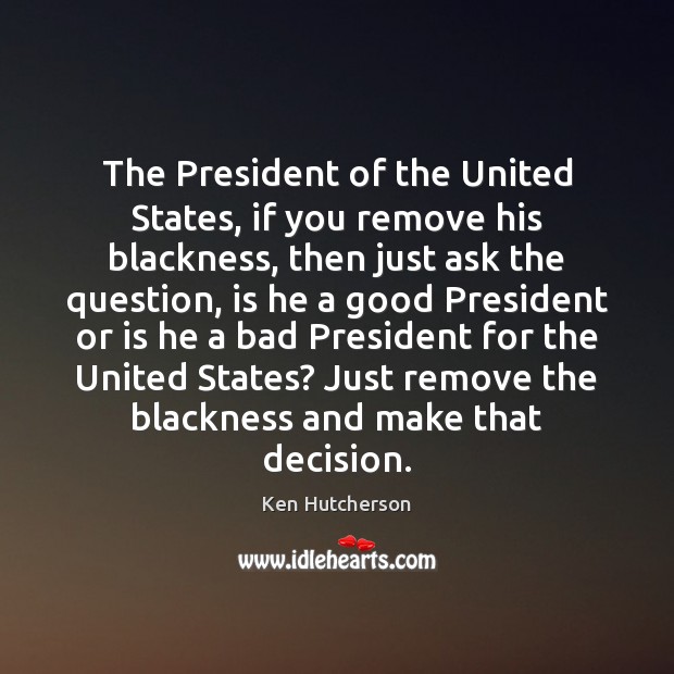 The President of the United States, if you remove his blackness, then Ken Hutcherson Picture Quote