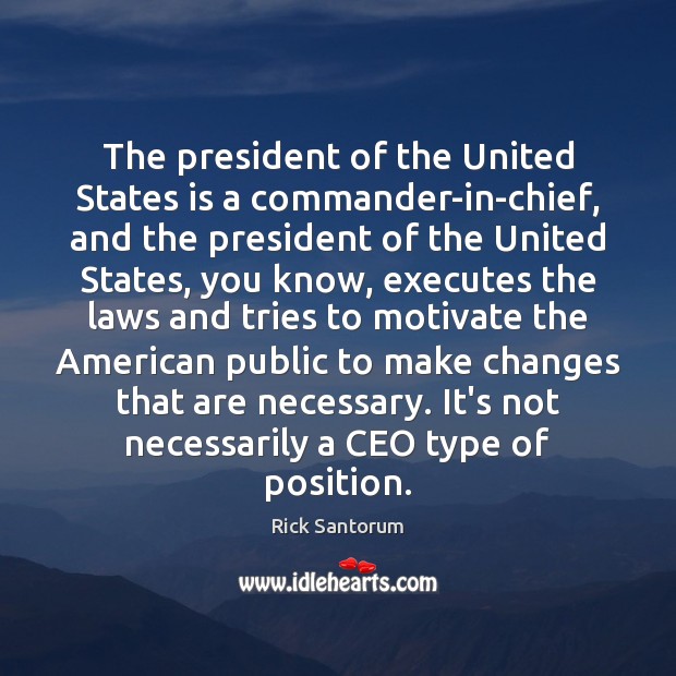 The president of the United States is a commander-in-chief, and the president Rick Santorum Picture Quote
