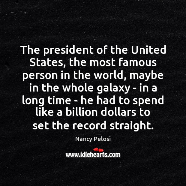 The president of the United States, the most famous person in the Nancy Pelosi Picture Quote