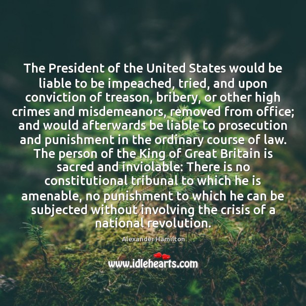 The President of the United States would be liable to be impeached, Alexander Hamilton Picture Quote